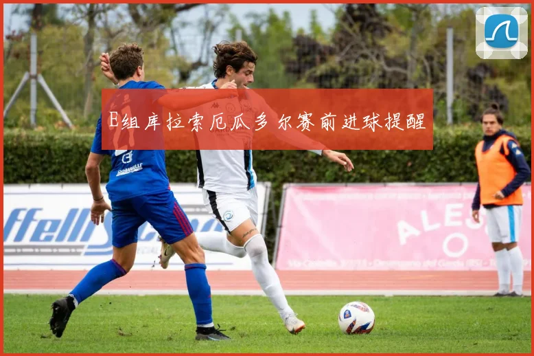 E组库拉索厄瓜多尔赛前进球提醒