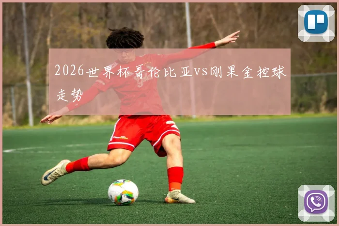 2026世界杯哥伦比亚vs刚果金控球走势