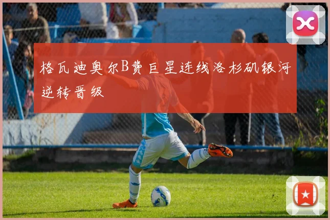 格瓦迪奥尔B费巨星连线洛杉矶银河逆转晋级