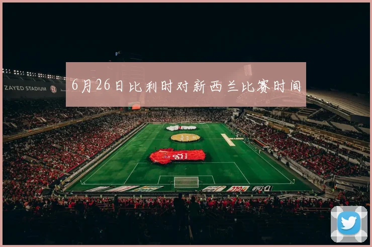 6月26日比利时对新西兰比赛时间