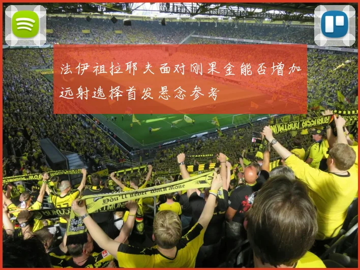 法伊祖拉耶夫面对刚果金能否增加远射选择首发悬念参考