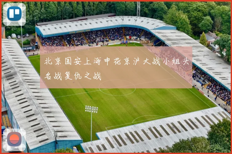 北京国安上海申花京沪大战小组头名战复仇之战