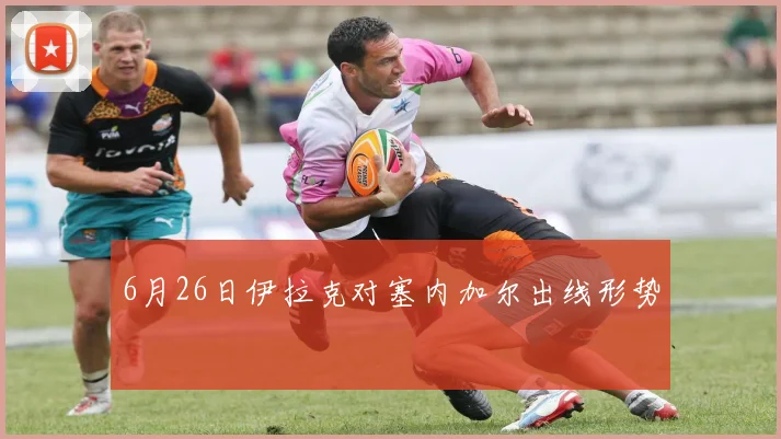 6月26日伊拉克对塞内加尔出线形势