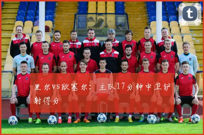 里尔vs欧塞尔:主队17分钟中卫铲射得分