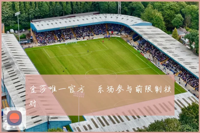 金莎唯一官方娯乐场参与前限制核对