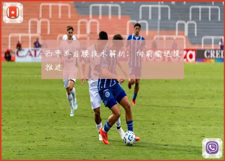 西甲单后腰技术解析：向前输送提推进