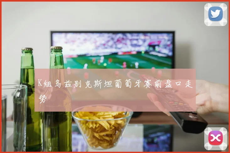 K组乌兹别克斯坦葡萄牙赛前盘口走势