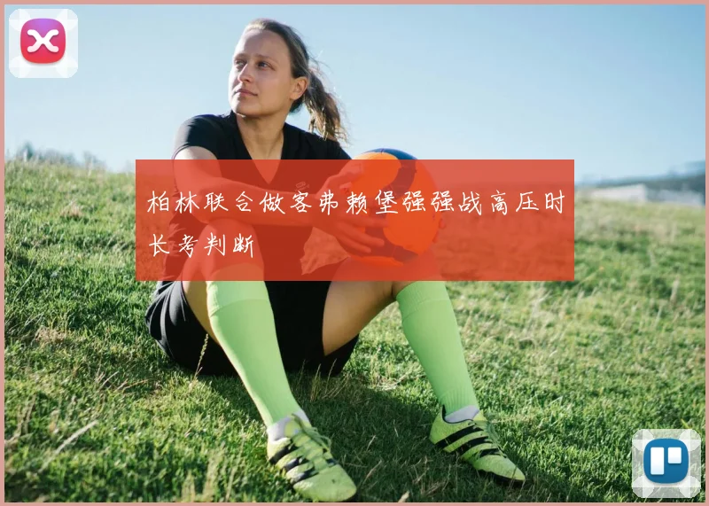 柏林联合做客弗赖堡强强战高压时长考判断
