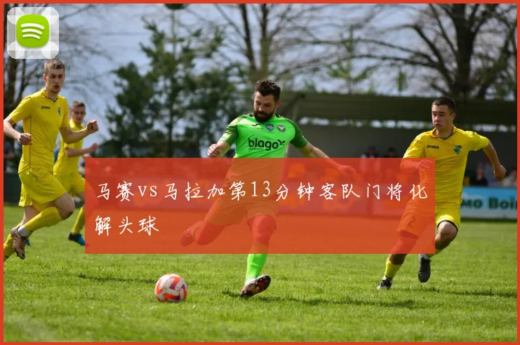 马赛vs马拉加第13分钟客队门将化解头球