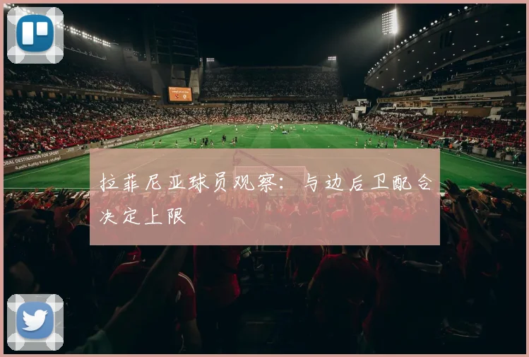 拉菲尼亚球员观察:与边后卫配合决定上限