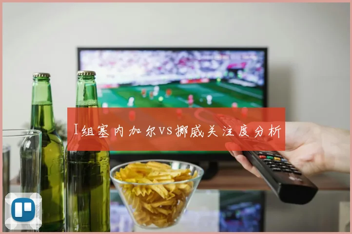I组塞内加尔vs挪威关注度分析