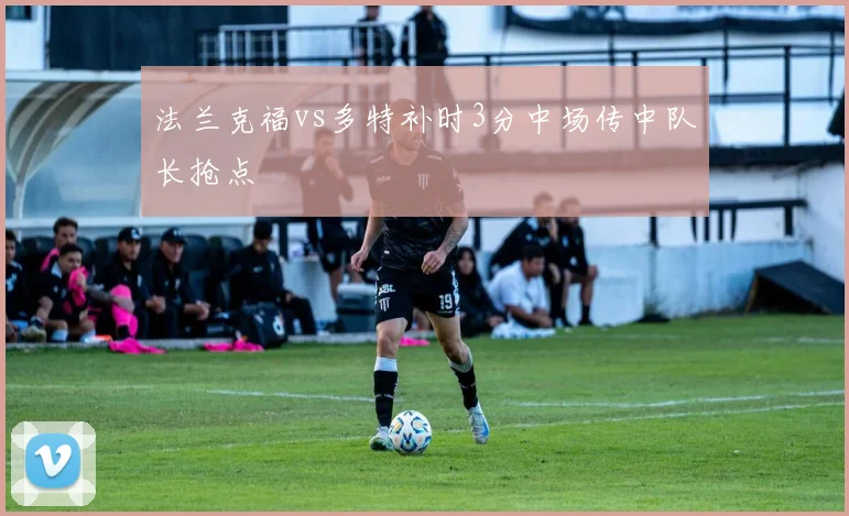 法兰克福vs多特补时3分中场传中队长抢点