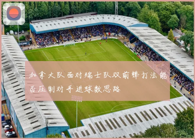 加拿大队面对瑞士队双前锋打法能否压制对手进球数思路