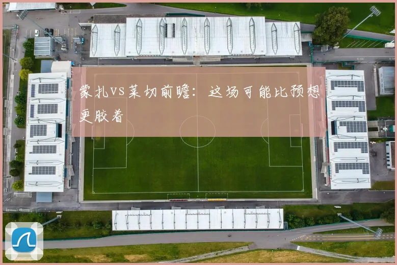 蒙扎vs莱切前瞻:这场可能比预想更胶着