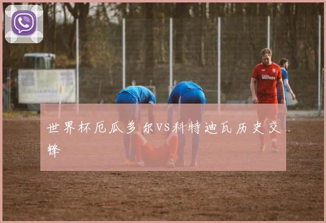 世界杯厄瓜多尔vs科特迪瓦历史交锋